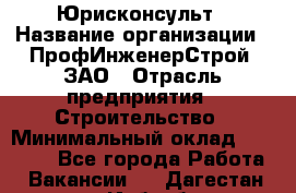 Юрисконсульт › Название организации ­ ПрофИнженерСтрой, ЗАО › Отрасль предприятия ­ Строительство › Минимальный оклад ­ 40 000 - Все города Работа » Вакансии   . Дагестан респ.,Избербаш г.